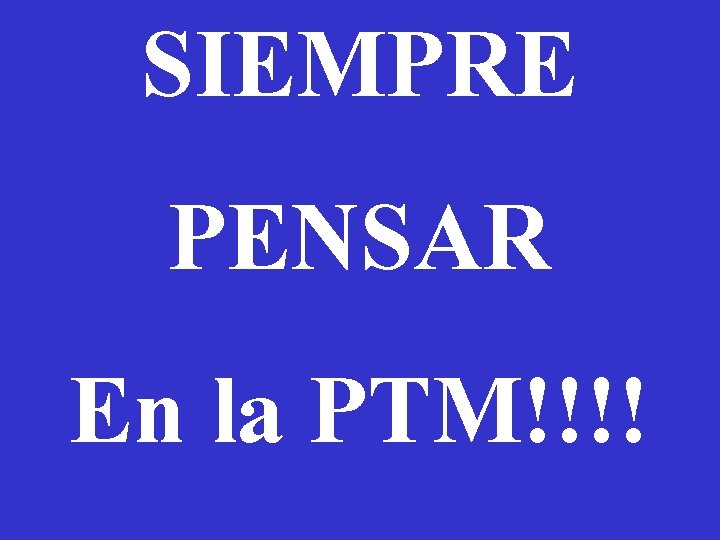 SIEMPRE PENSAR En la PTM!!!! 