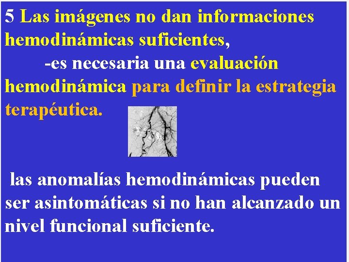 5 Las imágenes no dan informaciones hemodinámicas suficientes, -es necesaria una evaluación hemodinámica para