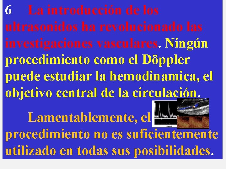 6 La introducción de los ultrasonidos ha revolucionado las investigaciones vasculares. Ningún procedimiento como