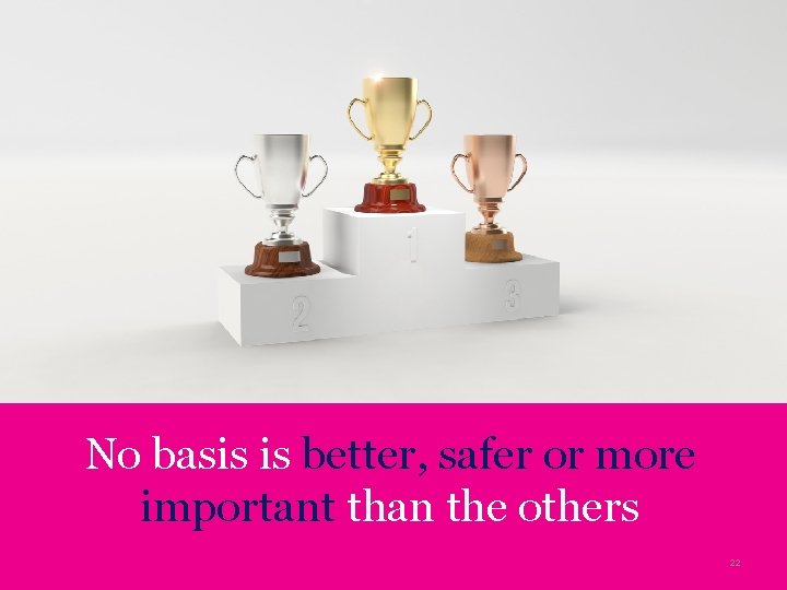 No basis is better, safer or more important than the others 22 