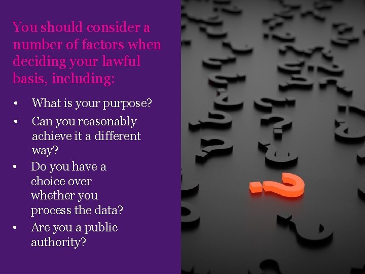 You should consider a number of factors when deciding your lawful basis, including: •