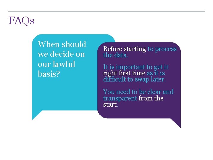 FAQs When should we decide on our lawful basis? Before starting to process the