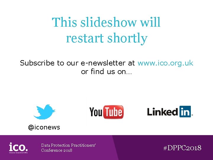 This slideshow will restart shortly Subscribe to our e-newsletter at www. ico. org. uk