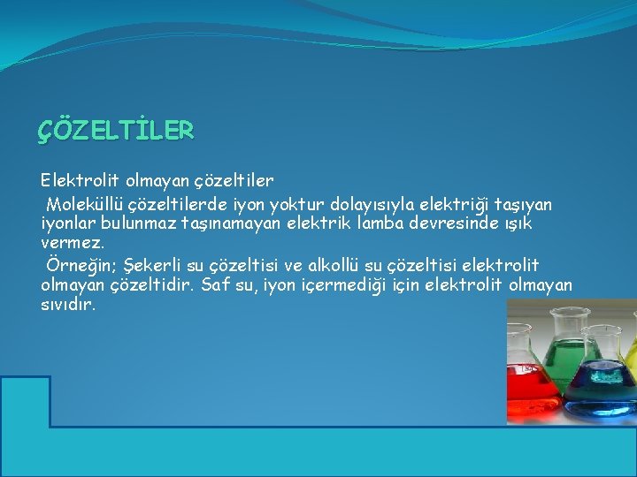 ÇÖZELTİLER Elektrolit olmayan çözeltiler Moleküllü çözeltilerde iyon yoktur dolayısıyla elektriği taşıyan iyonlar bulunmaz taşınamayan