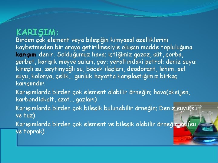 KARIŞIM: Birden çok element veya bileşiğin kimyasal özelliklerini kaybetmeden bir araya getirilmesiyle oluşan madde