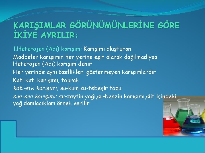 KARIŞIMLAR GÖRÜNÜMÜNLERİNE GÖRE İKİYE AYRILIR: 1. Heterojen (Adi) karışım: Karışımı oluşturan Maddeler karışımın her