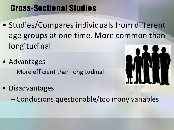Cross-Sectional Studies • Studies/Compares individuals from different age groups at one time, More common