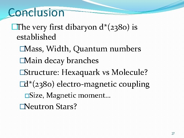 Conclusion �The very first dibaryon d*(2380) is established �Mass, Width, Quantum numbers �Main decay
