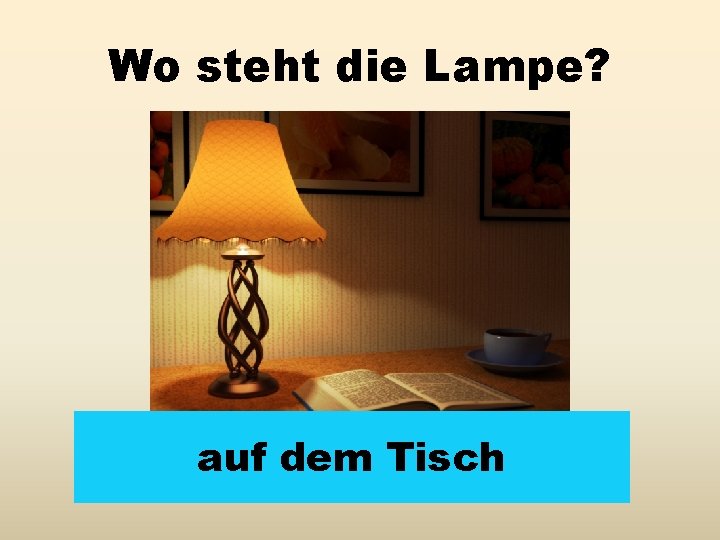 Wo steht die Lampe? auf dem Tisch 