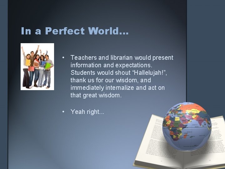 In a Perfect World… • Teachers and librarian would present information and expectations. Students