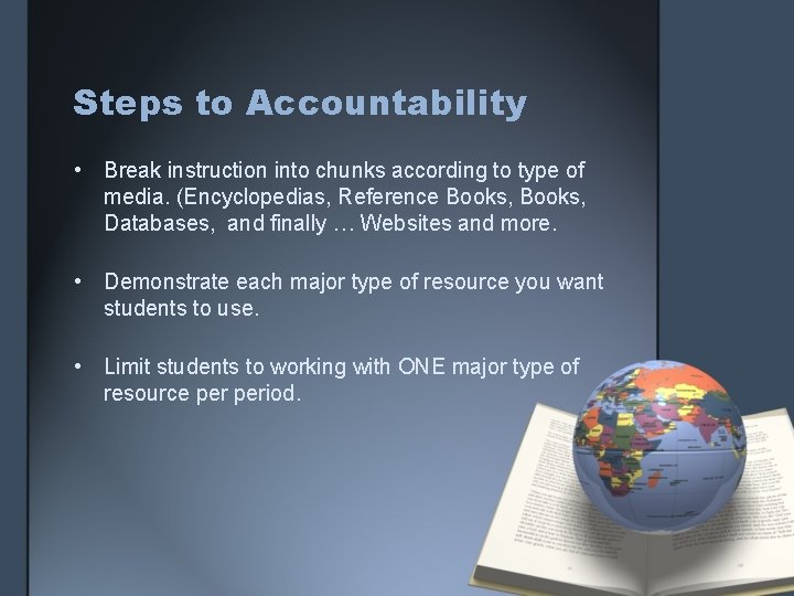 Steps to Accountability • Break instruction into chunks according to type of media. (Encyclopedias,