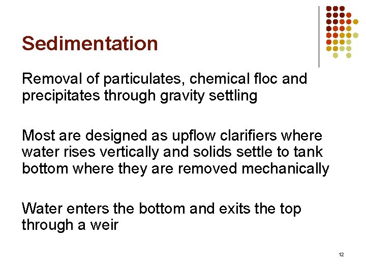 Sedimentation Removal of particulates, chemical floc and precipitates through gravity settling Most are designed