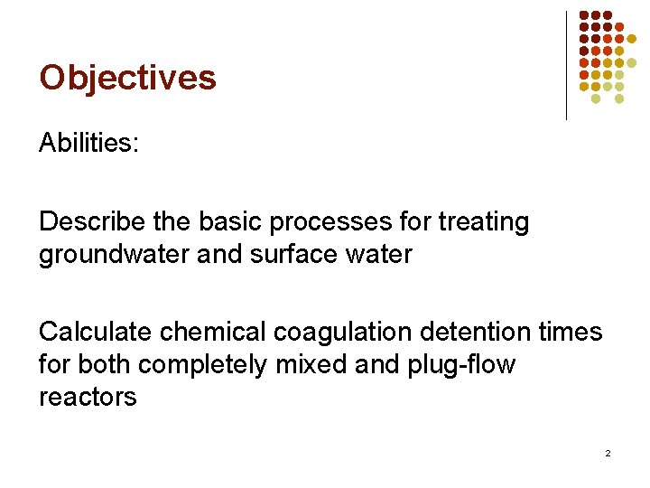 Objectives Abilities: Describe the basic processes for treating groundwater and surface water Calculate chemical