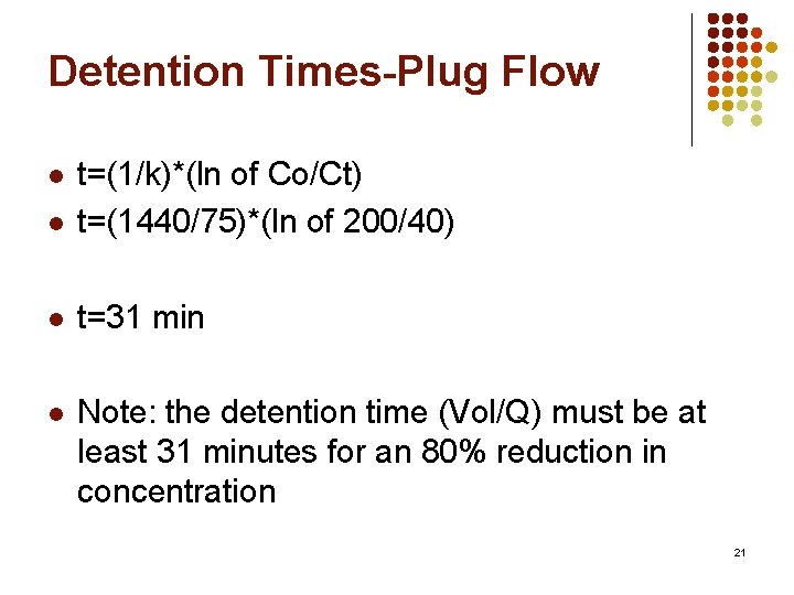Detention Times-Plug Flow l t=(1/k)*(ln of Co/Ct) t=(1440/75)*(ln of 200/40) l t=31 min l