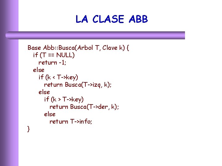 LA CLASE ABB Base Abb: : Busca(Arbol T, Clave k) { if (T ==