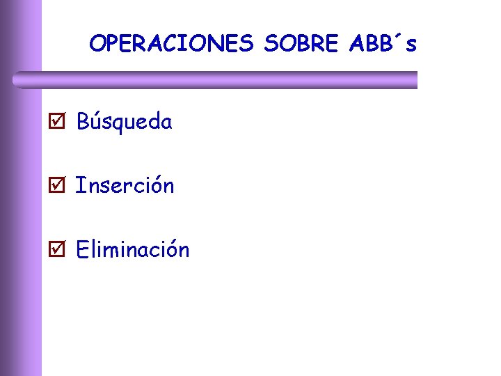 OPERACIONES SOBRE ABB´s þ Búsqueda þ Inserción þ Eliminación 