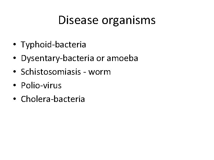 Disease organisms • • • Typhoid-bacteria Dysentary-bacteria or amoeba Schistosomiasis - worm Polio-virus Cholera-bacteria