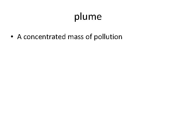 plume • A concentrated mass of pollution 