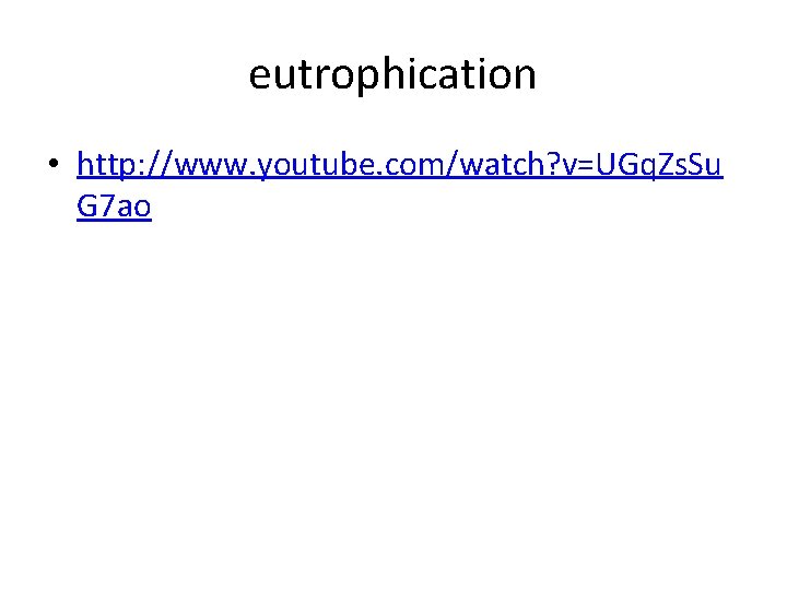 eutrophication • http: //www. youtube. com/watch? v=UGq. Zs. Su G 7 ao 