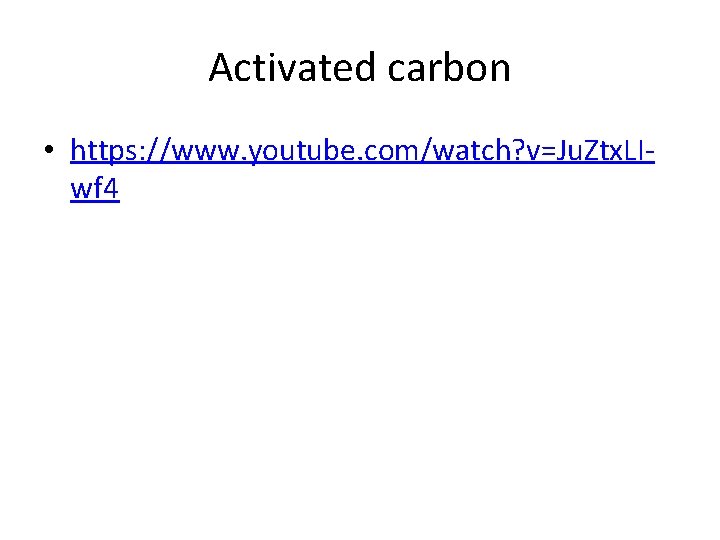 Activated carbon • https: //www. youtube. com/watch? v=Ju. Ztx. LIwf 4 