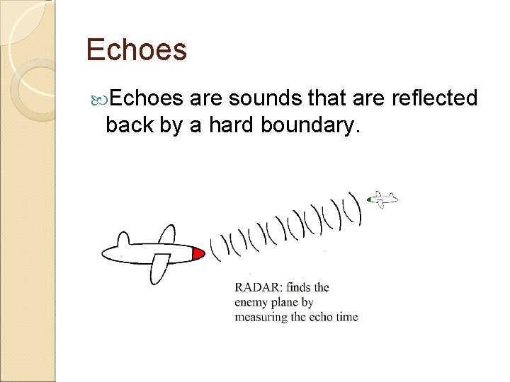 Echoes are sounds that are reflected back by a hard boundary. 