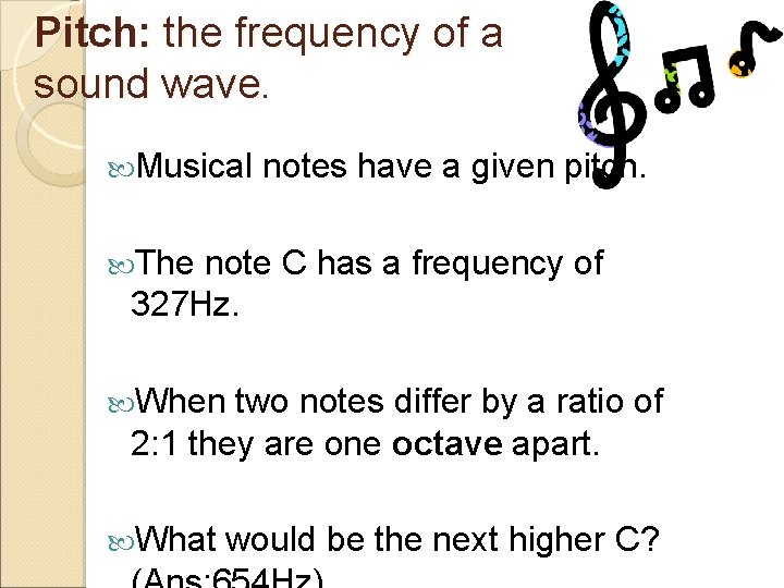 Pitch: the frequency of a sound wave. Musical notes have a given pitch. The