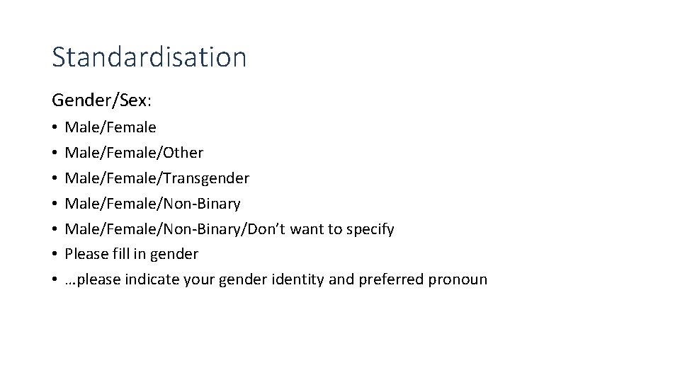Standardisation Gender/Sex: • • Male/Female/Other Male/Female/Transgender Male/Female/Non-Binary/Don’t want to specify Please fill in gender
