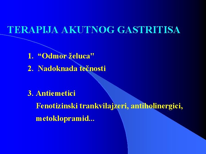 TERAPIJA AKUTNOG GASTRITISA 1. “Odmor želuca" 2. Nadoknada tečnosti 3. Antiemetici Fenotizinski trankvilajzeri, antiholinergici,