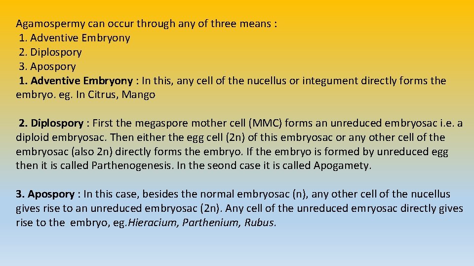 Agamospermy can occur through any of three means : 1. Adventive Embryony 2. Diplospory