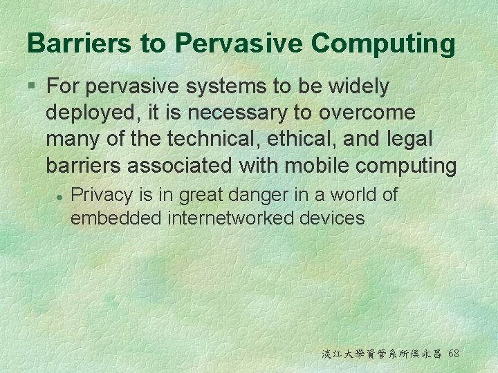 Barriers to Pervasive Computing § For pervasive systems to be widely deployed, it is