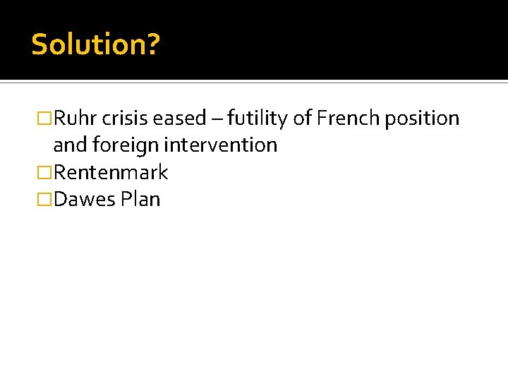 Solution? �Ruhr crisis eased – futility of French position and foreign intervention �Rentenmark �Dawes