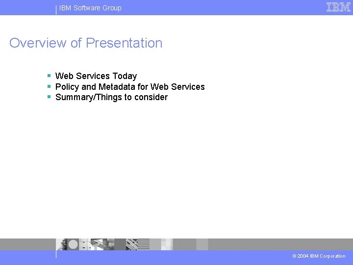 IBM Software Group Overview of Presentation § Web Services Today § Policy and Metadata