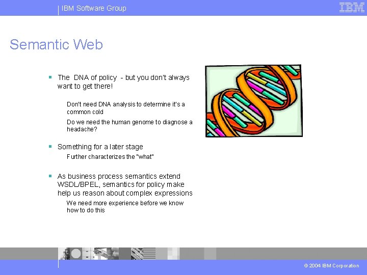 IBM Software Group Semantic Web § The DNA of policy - but you don’t