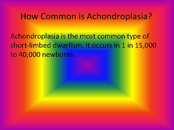 How Common is Achondroplasia? Achondroplasia is the most common type of short-limbed dwarfism. It