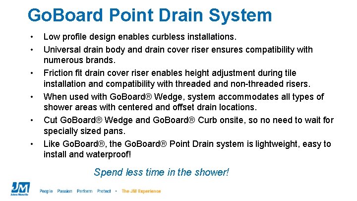 Go. Board Point Drain System • • • Low profile design enables curbless installations.