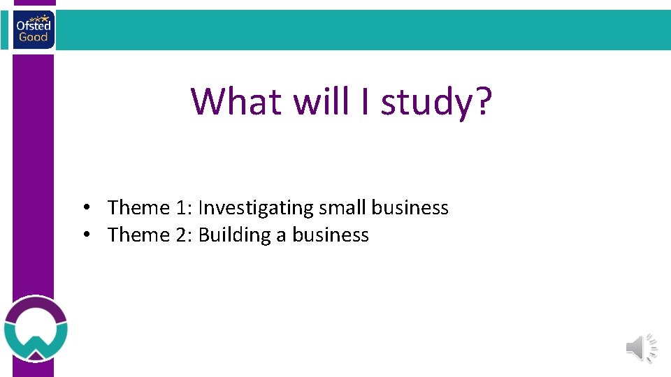 What will I study? • Theme 1: Investigating small business • Theme 2: Building