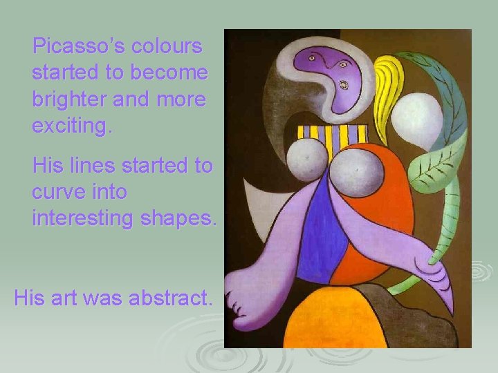 Picasso’s colours started to become brighter and more exciting. His lines started to curve