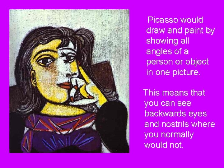 Picasso would draw and paint by showing all angles of a person or object