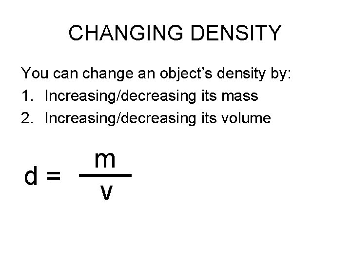 CHANGING DENSITY You can change an object’s density by: 1. Increasing/decreasing its mass 2.