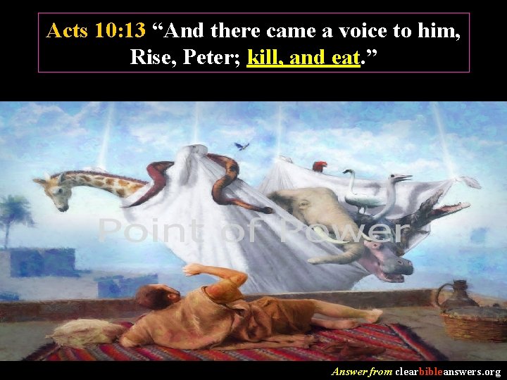 Acts 10: 13 “And there came a voice to him, Rise, Peter; kill, and