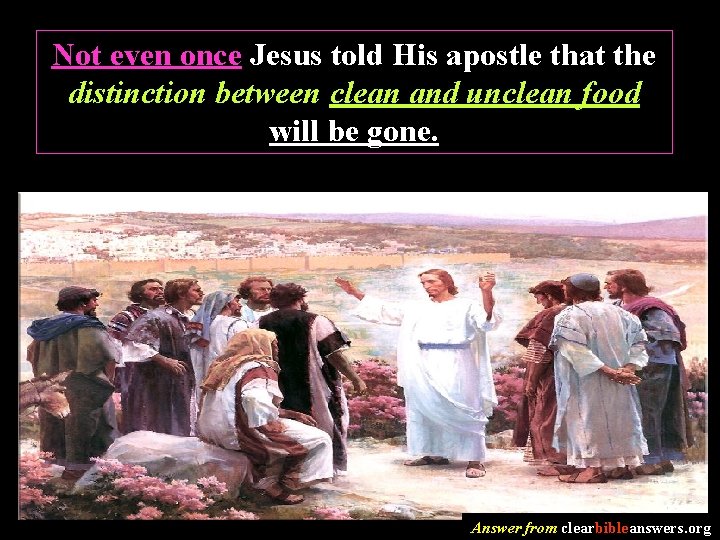 Not even once Jesus told His apostle that the distinction between clean and unclean