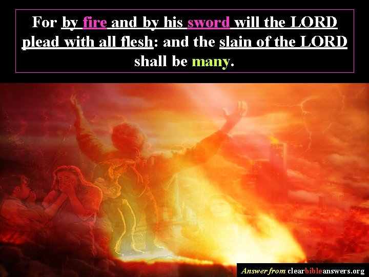 For by fire and by his sword will the LORD plead with all flesh: