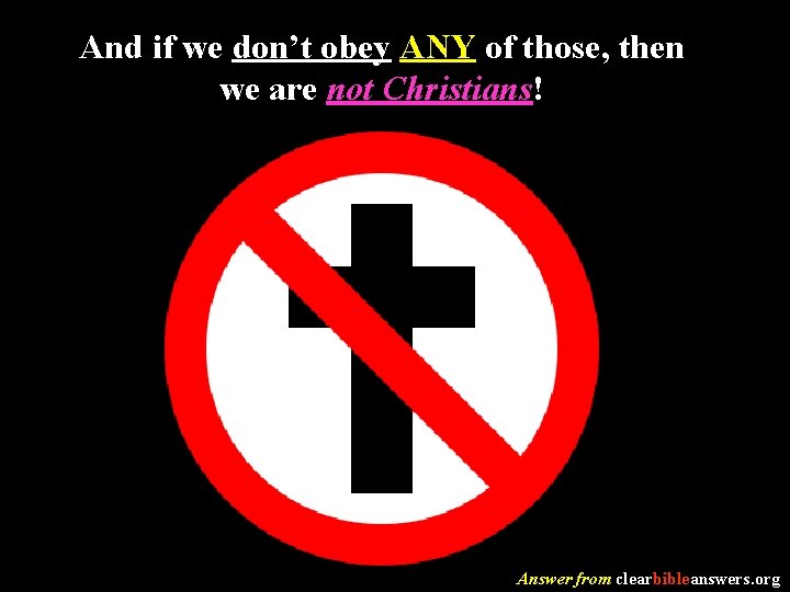 And if we don’t obey ANY of those, then we are not Christians! Answer