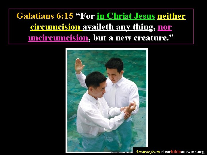 Galatians 6: 15 “For in Christ Jesus neither circumcision availeth any thing, nor uncircumcision,