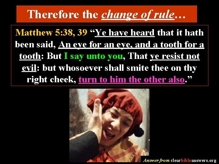 Therefore the change of rule… Matthew 5: 38, 39 “Ye have heard that it