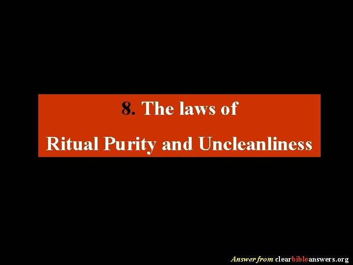 8. The laws of Ritual Purity and Uncleanliness Answer from clearbibleanswers. org 