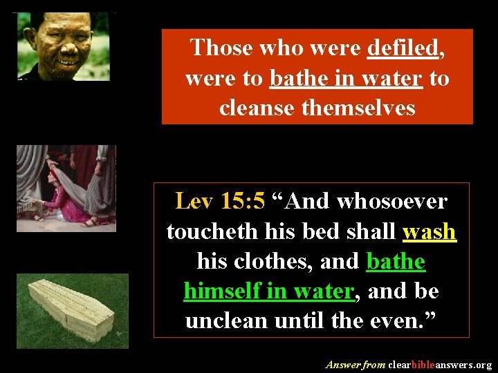 Those who were defiled, were to bathe in water to cleanse themselves Lev 15: