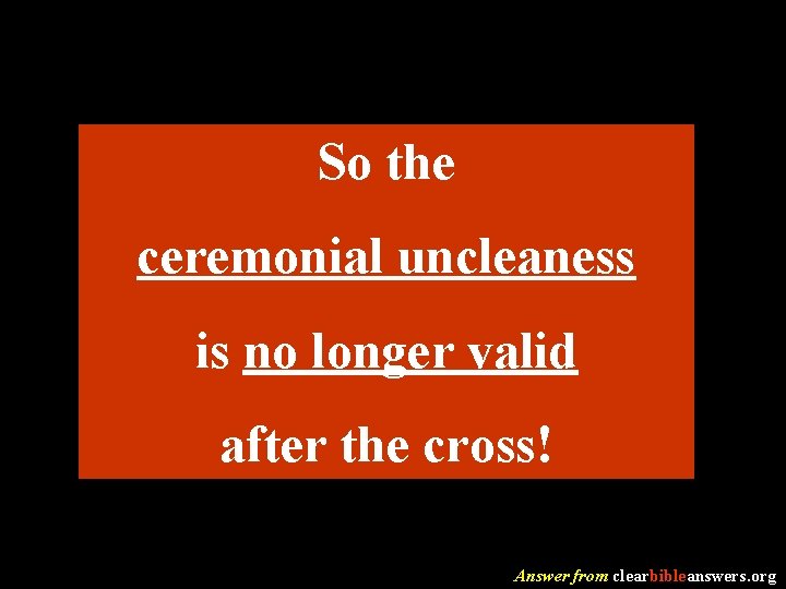 So the ceremonial uncleaness is no longer valid after the cross! Answer from clearbibleanswers.