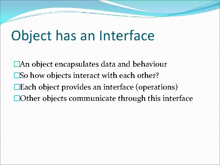 Object has an Interface �An object encapsulates data and behaviour �So how objects interact