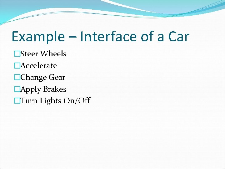 Example – Interface of a Car �Steer Wheels �Accelerate �Change Gear �Apply Brakes �Turn